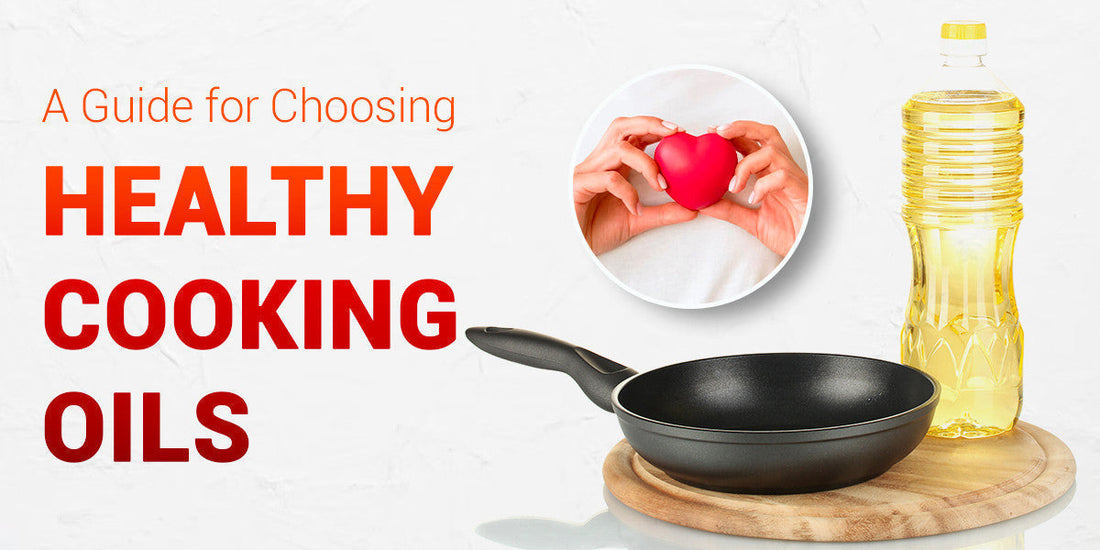 A Guide For Choosing Healthy Cooking Oils