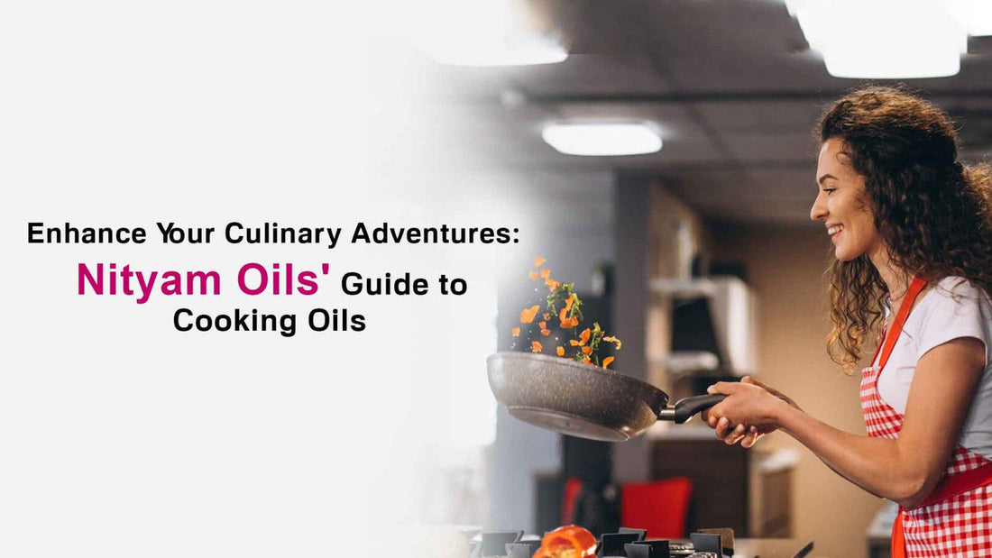 Enhance Your Culinary Adventures: Nityam Oils' Guide to Cooking Oils